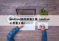android软件开发工具（android 开发工具）