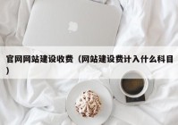 官网网站建设收费（网站建设费计入什么科目）