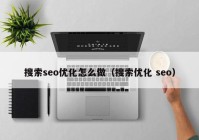 搜索seo优化怎么做（搜索优化 seo）