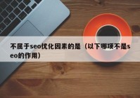 不属于seo优化因素的是（以下哪项不是seo的作用）