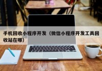 手机回收小程序开发（微信小程序开发工具回收站在哪）