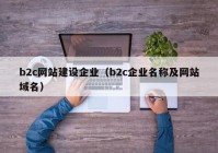 b2c网站建设企业（b2c企业名称及网站域名）