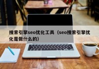搜索引擎seo优化工具（seo搜索引擎优化是做什么的）