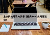 重庆网站建设方案书（重庆1000元网站建设）