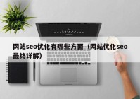 网站seo优化有哪些方面（网站优化seo最终详解）