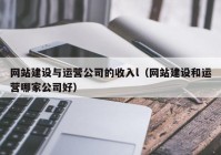 网站建设与运营公司的收入l（网站建设和运营哪家公司好）