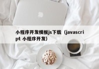 小程序开发模板js下载（javascript 小程序开发）
